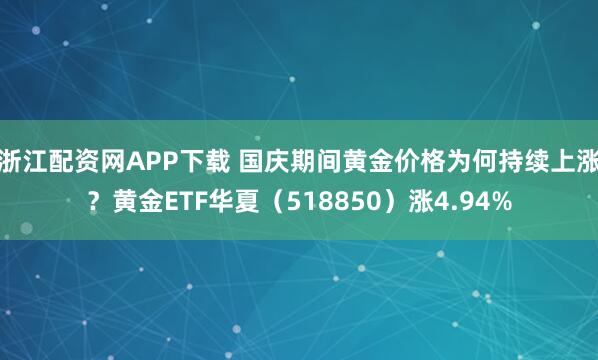 浙江配资网APP下载 国庆期间黄金价格为何持续上涨？黄金ETF华夏（518850）涨4.94%
