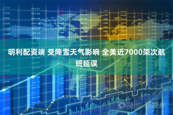 明利配资端 受降雪天气影响 全美近7000架次航班延误