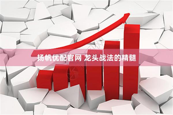 扬帆优配官网 龙头战法的精髓