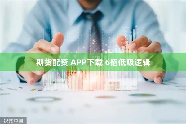 期货配资 APP下载 6招低吸逻辑
