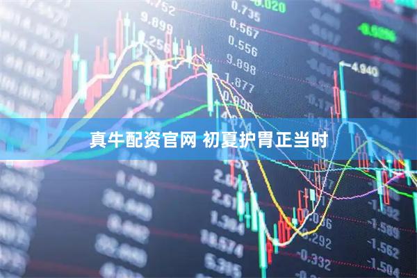 真牛配资官网 初夏护胃正当时