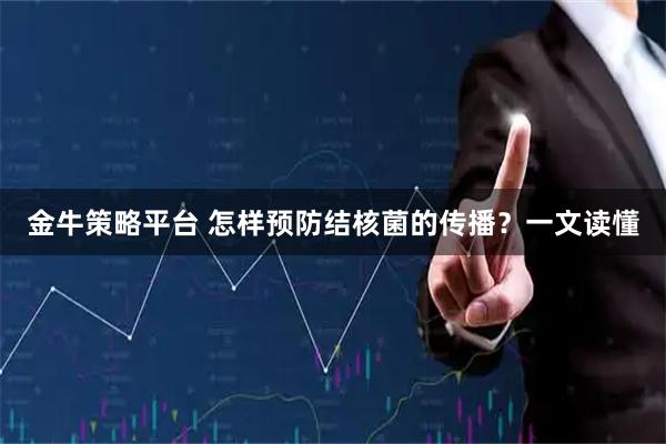 金牛策略平台 怎样预防结核菌的传播？一文读懂